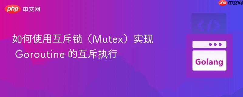 如何使用互斥锁（Mutex）实现 Goroutine 的互斥执行