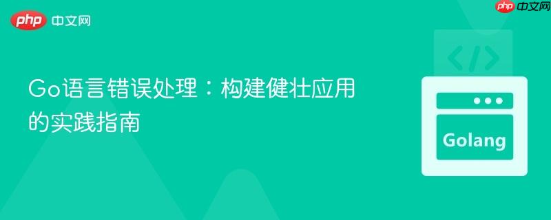 Go语言错误处理：构建健壮应用的实践指南