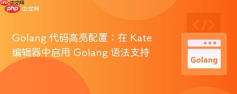 Golang 代码高亮配置：在 Kate 编辑器中启用 Golang 语法支持