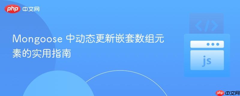 Mongoose 中动态更新嵌套数组元素的实用指南