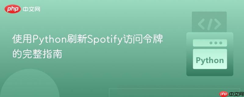 使用Python刷新Spotify访问令牌的完整指南
