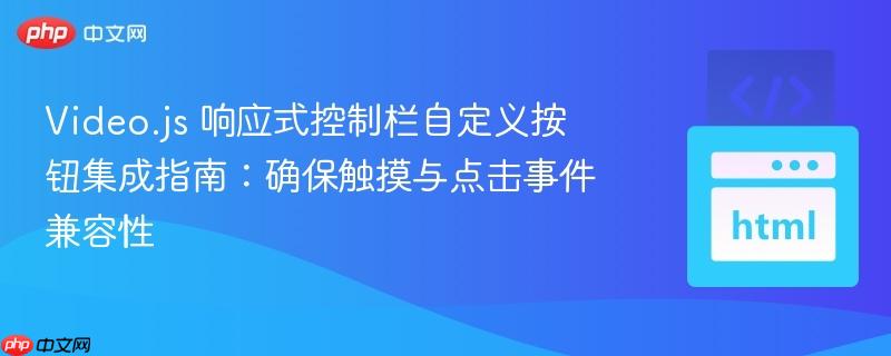 Video.js 响应式控制栏自定义按钮集成指南：确保触摸与点击事件兼容性