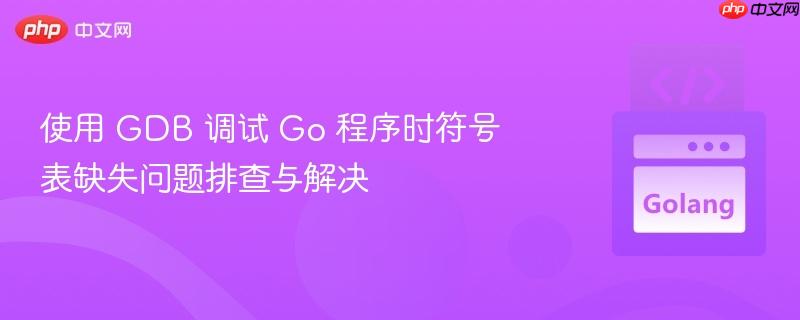 使用 GDB 调试 Go 程序时符号表缺失问题排查与解决