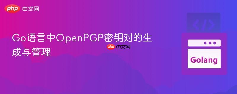 Go语言中OpenPGP密钥对的生成与管理