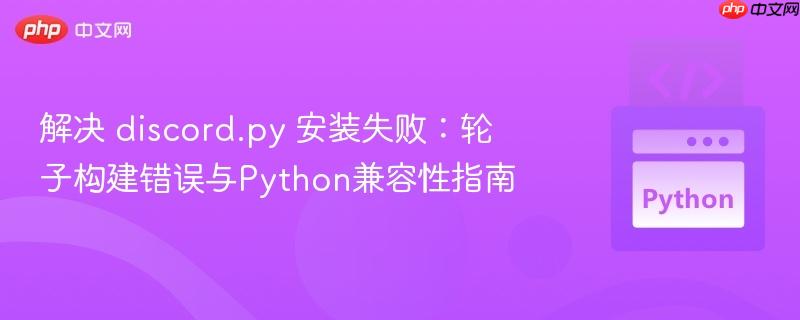 解决 discord.py 安装失败：轮子构建错误与Python兼容性指南