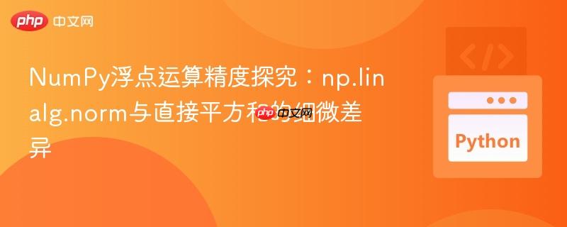 NumPy浮点运算精度探究：np.linalg.norm与直接平方和的细微差异