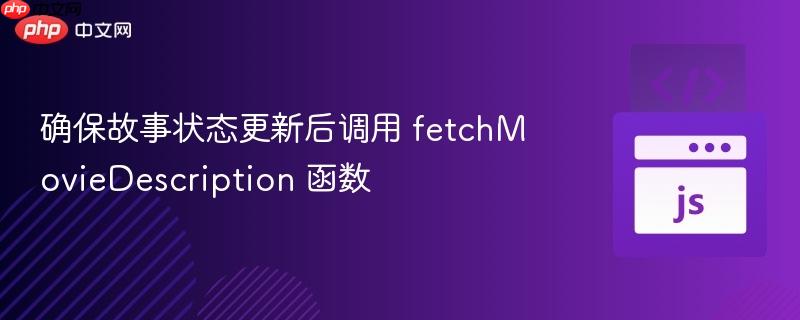 确保故事状态更新后调用 fetchMovieDescription 函数