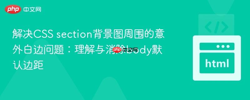 解决CSS section背景图周围的意外白边问题：理解与消除body默认边距