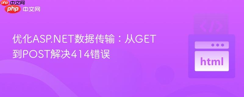 优化ASP.NET数据传输：从GET到POST解决414错误