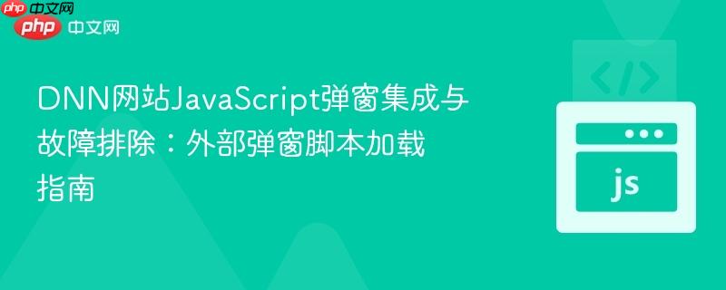 DNN网站JavaScript弹窗集成与故障排除：外部弹窗脚本加载指南