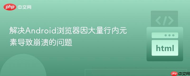 解决Android浏览器因大量行内元素导致崩溃的问题