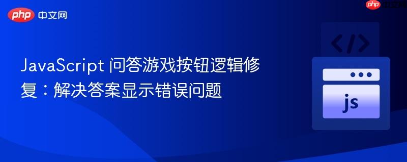JavaScript 问答游戏按钮逻辑修复：解决答案显示错误问题