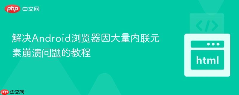 解决Android浏览器因大量内联元素崩溃问题的教程