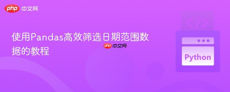 使用Pandas高效筛选日期范围数据的教程