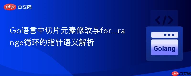 Go语言中切片元素修改与for…range循环的指针语义解析