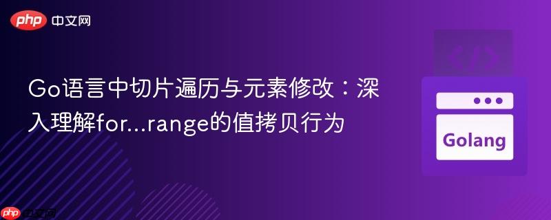 Go语言中切片遍历与元素修改：深入理解for…range的值拷贝行为