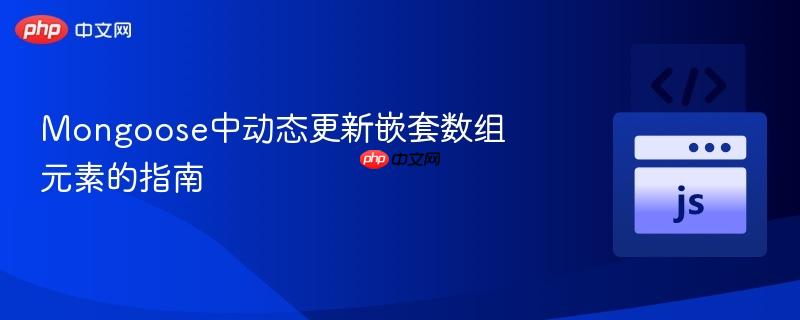 Mongoose中动态更新嵌套数组元素的指南