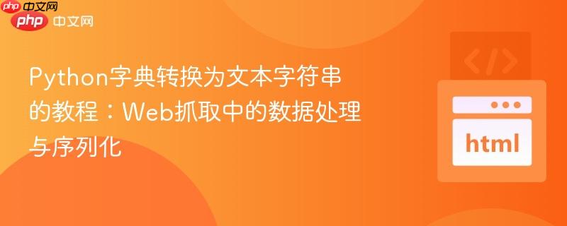 Python字典转换为文本字符串的教程：Web抓取中的数据处理与序列化