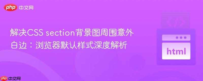 解决CSS section背景图周围意外白边：浏览器默认样式深度解析
