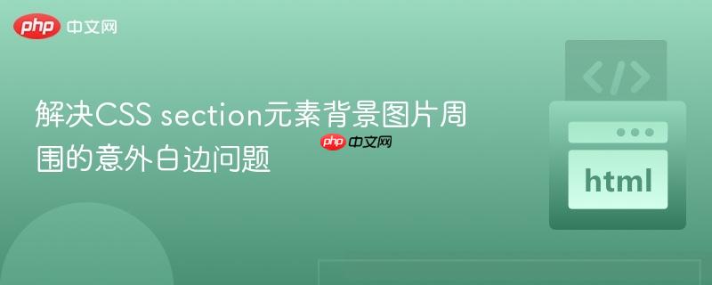 解决CSS section元素背景图片周围的意外白边问题