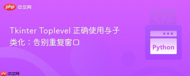 Tkinter Toplevel 正确使用与子类化：告别重复窗口