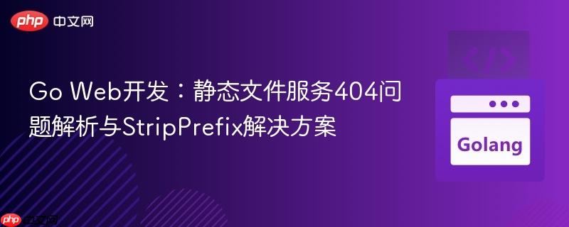 Go Web开发：静态文件服务404问题解析与StripPrefix解决方案