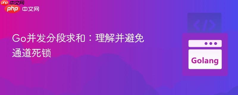Go并发分段求和：理解并避免通道死锁