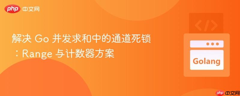 解决 Go 并发求和中的通道死锁：Range 与计数器方案