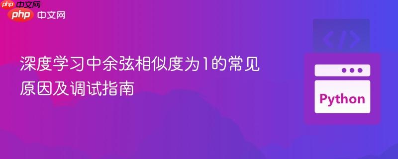 深度学习中余弦相似度为1的常见原因及调试指南