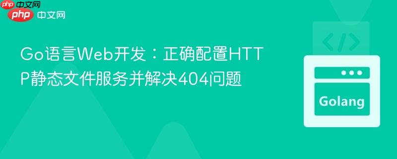 Go语言Web开发：正确配置HTTP静态文件服务并解决404问题