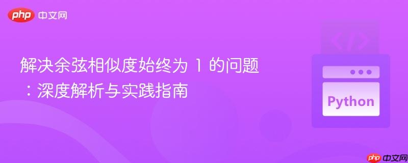 解决余弦相似度始终为 1 的问题：深度解析与实践指南