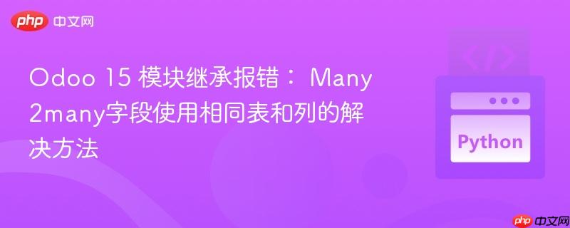 Odoo 15 模块继承报错： Many2many字段使用相同表和列的解决方法