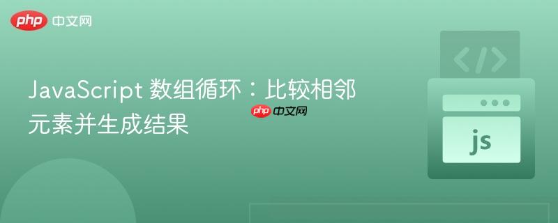JavaScript 数组循环：比较相邻元素并生成结果