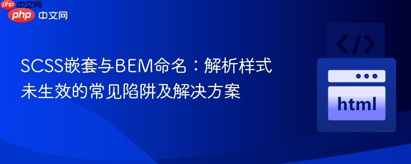 SCSS嵌套与BEM命名：解析样式未生效的常见陷阱及解决方案