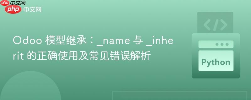 Odoo 模型继承：_name 与 _inherit 的正确使用及常见错误解析