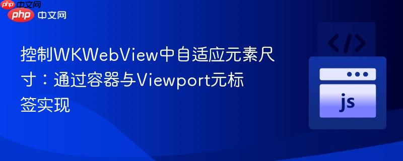 控制WKWebView中自适应元素尺寸：通过容器与Viewport元标签实现