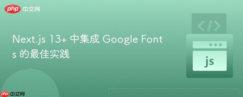 Next.js 13+ 中集成 Google Fonts 的最佳实践