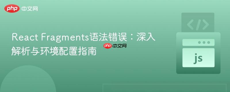React Fragments语法错误：深入解析与环境配置指南