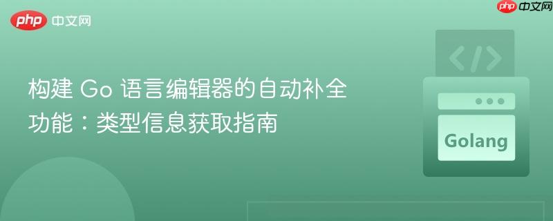 构建 Go 语言编辑器的自动补全功能：类型信息获取指南