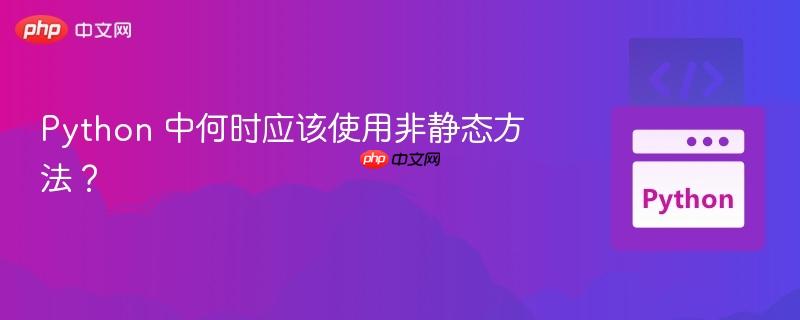 Python 中何时应该使用非静态方法？