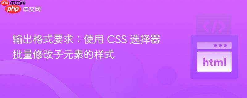 输出格式要求：使用 CSS 选择器批量修改子元素的样式