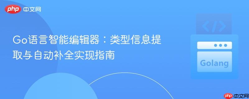 Go语言智能编辑器：类型信息提取与自动补全实现指南