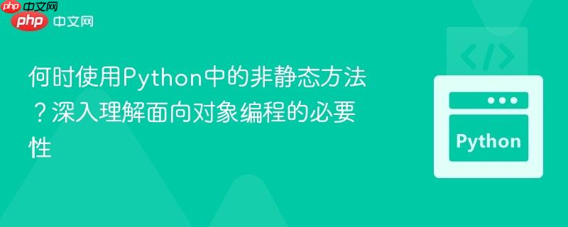 何时使用Python中的非静态方法？深入理解面向对象编程的必要性