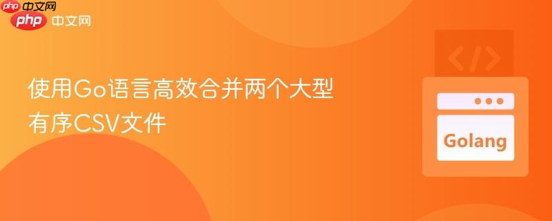 使用Go语言高效合并两个大型有序CSV文件