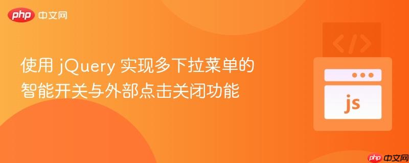 使用 jQuery 实现多下拉菜单的智能开关与外部点击关闭功能
