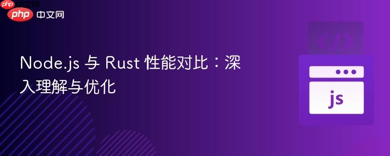 Node.js 与 Rust 性能对比：深入理解与优化
