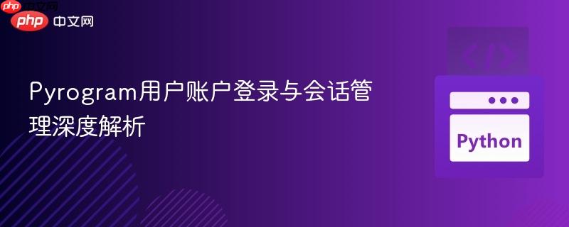 Pyrogram用户账户登录与会话管理深度解析