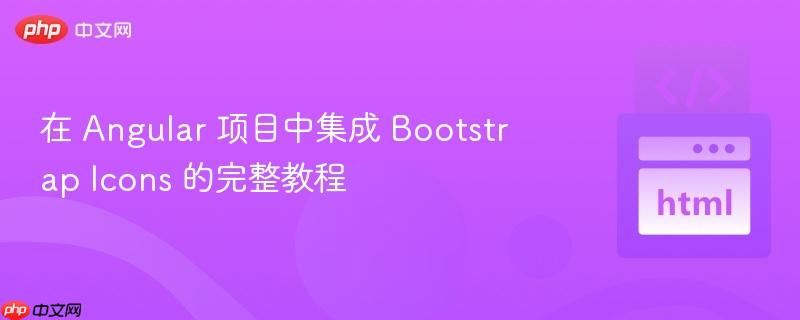 在 Angular 项目中集成 Bootstrap Icons 的完整教程