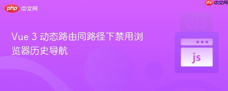 Vue 3 动态路由同路径下禁用浏览器历史导航