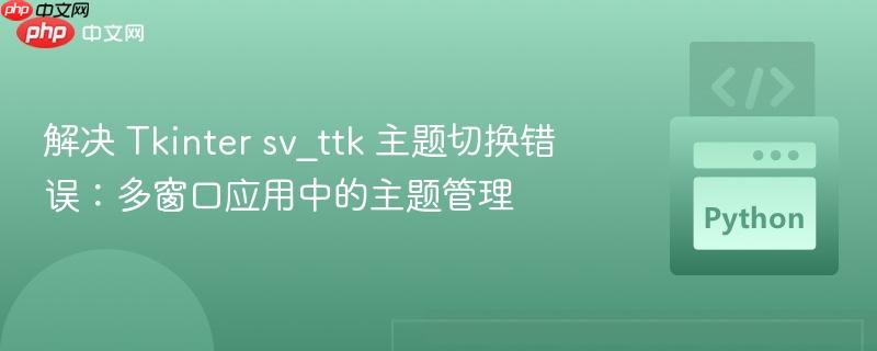 解决 Tkinter sv_ttk 主题切换错误：多窗口应用中的主题管理